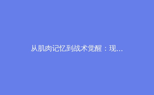 从肌肉记忆到战术觉醒：现代体育训练背后的神经科学革命 - 4